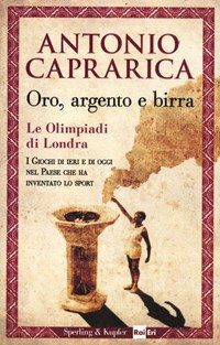 Oro, argento e birra. Le Olimpiadi di Londra. I giochi di ieri e di oggi  nel Paese che ha inventato lo sport - Antonio Caprarica - Libro - Sperling  & Kupfer - Saggi