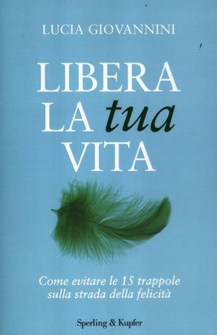 Libera la tua vita. Come evitare le 15 trappole sulla strada della felicità - Lucia Giovannini - copertina