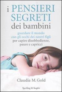 I pensieri segreti dei bambini. Guardare il mondo con gli occhi dei nostri figli per capire disobbedienze, paure e capricci - Claudia M. Gold - copertina