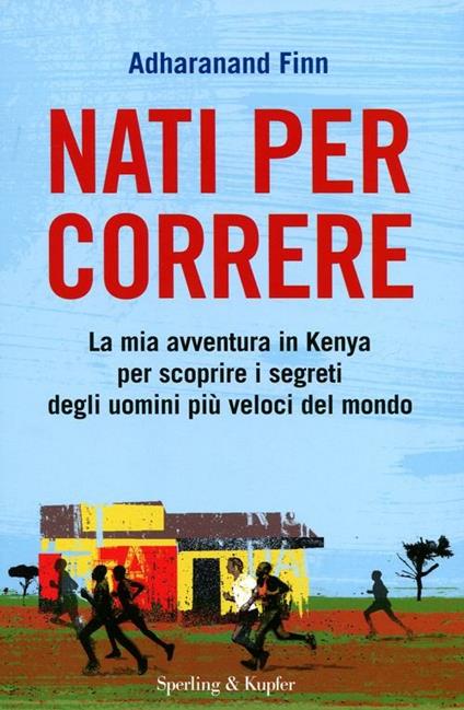 Nati per correre. La mia avventura in Kenya per scoprire i segreti degli uomini più veloci del mondo - Adharanand Finn - copertina