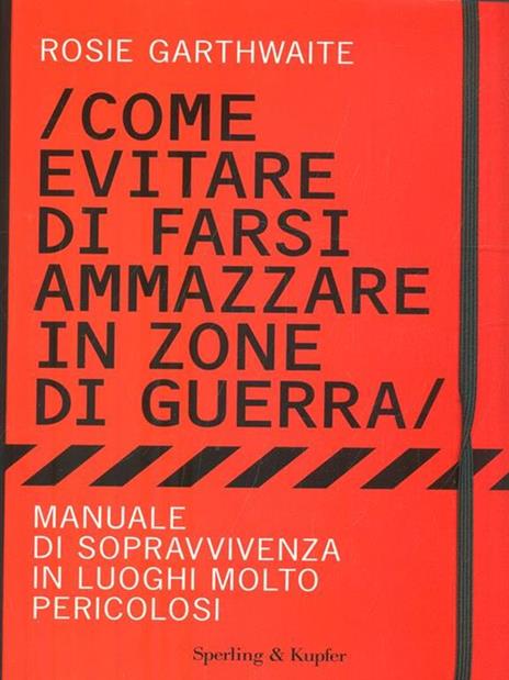 Come evitare di farsi ammazzare in zone di guerra. Manuale di sopravvivenza in luoghi molto pericolosi - Rosie Garthwaite - 2