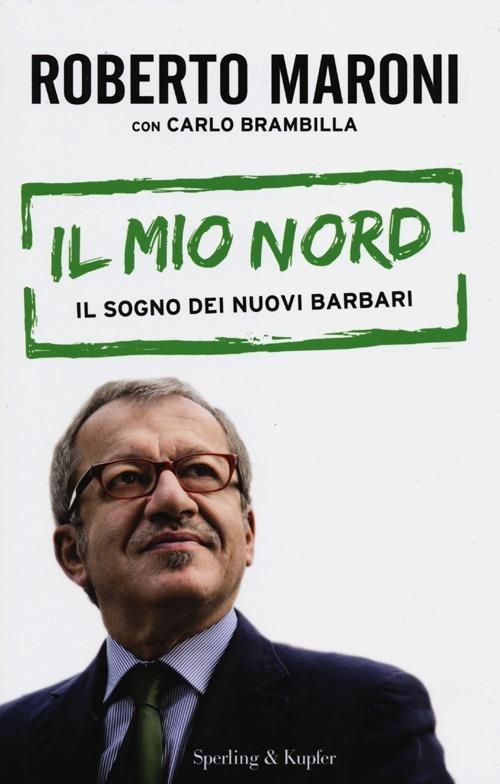 Il mio Nord. Il sogno dei nuovi barbari - Roberto Maroni,Carlo Brambilla - copertina