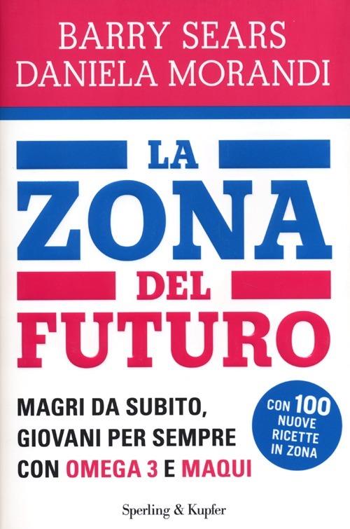 La Zona del futuro. Magri da subito, giovani per sempre con omega 3 e maqui - Barry Sears,Daniela Morandi - copertina