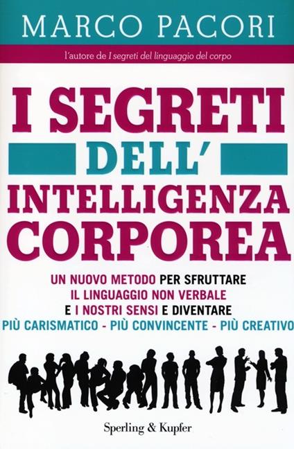 I segreti dell'intelligenza corporea. Un nuovo metodo per sfruttare il linguaggio non verbale e i nostri sensi e diventare più carismatico, più convincente, più creativo, - Marco Pacori - copertina