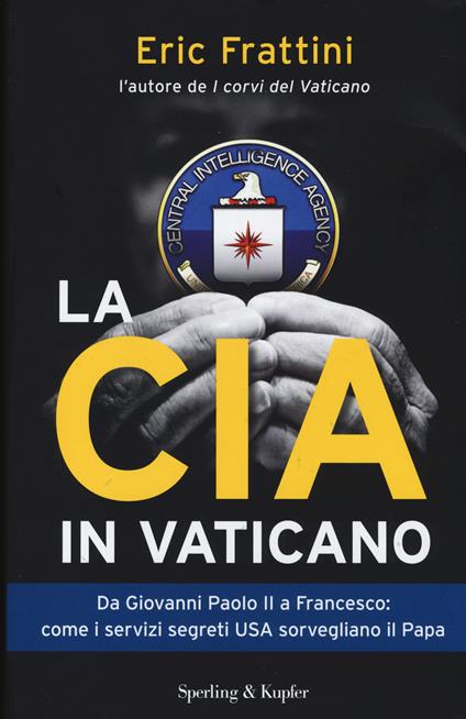 La CIA in Vaticano. Da Giovanni Paolo II a Francesco: come i servizi segreti USA sorvegliano il papa - Eric Frattini - copertina