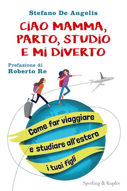 Ciao mamma, parto, studio e mi diverto. Come far viaggiare e studiare all'estero i tuoi figli - Stefano De Angelis - copertina