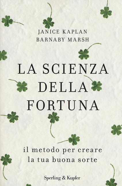 La scienza della fortuna. Il metodo per creare la tua buona sorte - Janice Kaplan,Barnaby Marsh - copertina