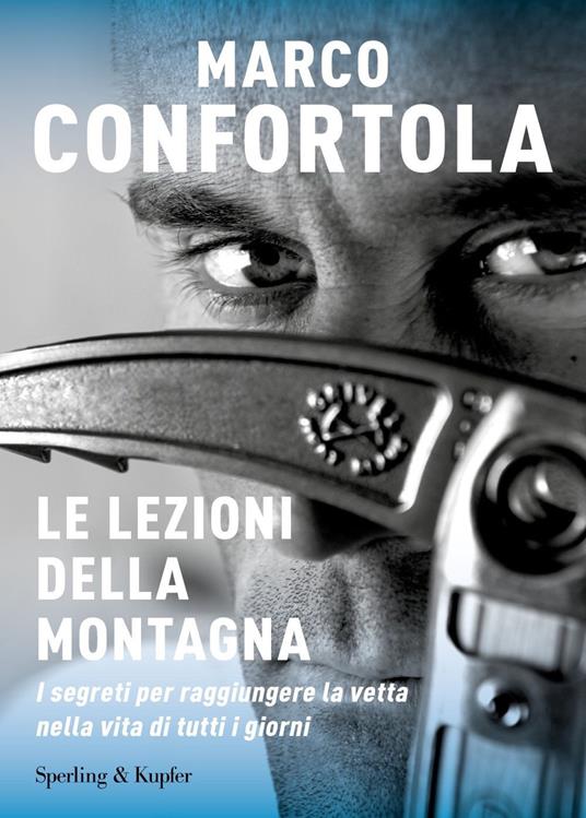 Le lezioni della montagna. I segreti per raggiungere la vetta nella vita di tutti i giorni - Marco Confortola - copertina