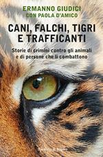 Cani, falchi, tigri e trafficanti. Storie di crimini contro gli animali e di persone che li combattono