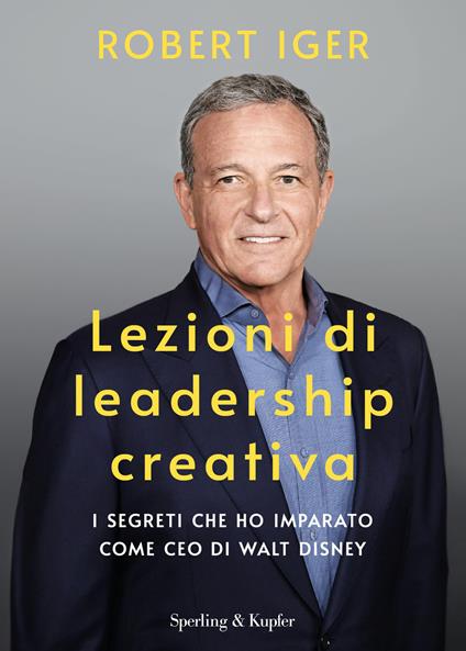 Lezioni di leadership creativa. I segreti che ho imparato come CEO di Walt Disney - Robert Iger - copertina