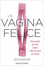 La vagina felice. Tutto quello che devi sapere sulla tua parte più intima