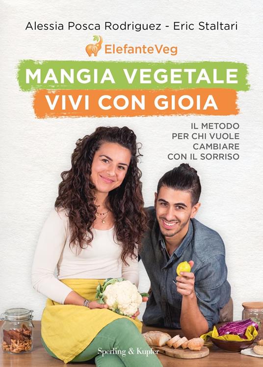 Mangia vegetale vivi con gioia. Il metodo per chi vuole cambiare con il sorriso  - Alessia Posca Rodriguez,Eric Staltari - copertina