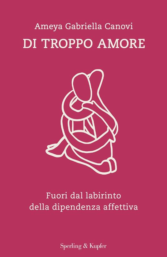 Di troppo amore. Fuori dal labirinto della dipendenza affettiva - Ameya Gabriella Canovi - copertina