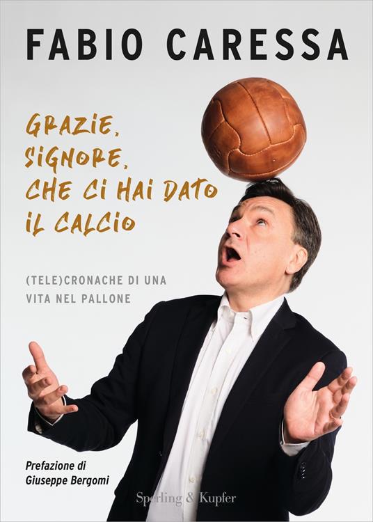 Grazie, Signore, che ci hai dato il calcio. (Tele)cronache di una vita nel  pallone - Fabio Caressa - Libro - Sperling & Kupfer - Varia | IBS