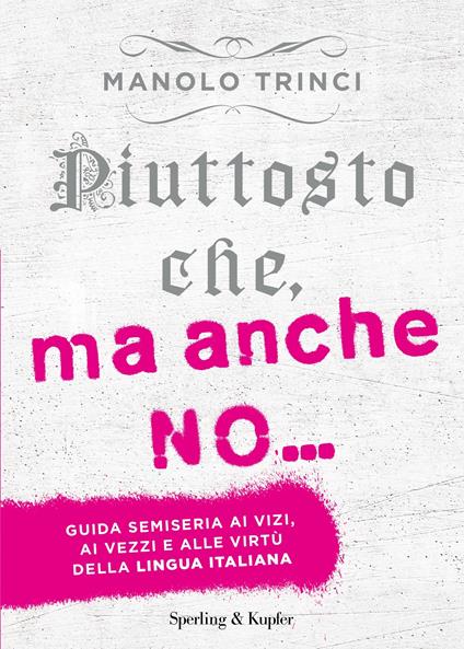 Piuttosto che, ma anche no... guida semiseria ai vizi, ai vezzi e alle virtù della lingua italiana - Manolo Trinci - copertina