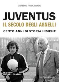 Juventus, il secolo degli Agnelli. Cento anni di storia insieme