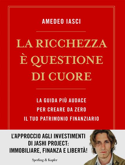 La ricchezza è questione di cuore. La via più audace per creare da zero il tuo patrimonio finanziario - Amedeo Iasci - copertina