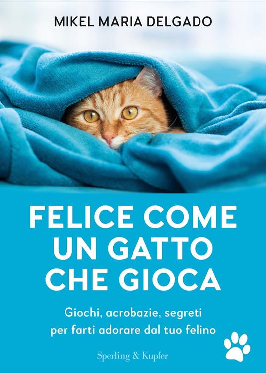 Felice come un gatto che gioca. Giochi, acrobazie, segreti per farti adorare dal tuo felino - Mikel Maria Delgado - copertina