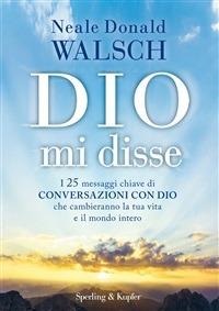 Dio mi disse. I 25 messaggi chiave di «Conversazioni con Dio» che cambieranno la tua vita e il mondo intero - Neale Donald Walsch,T. Franzosi - ebook