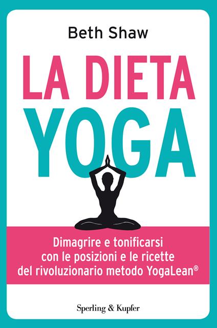 La dieta yoga. Dimagrire e tonificarsi con le posizioni e ricette del rivoluzionario metodo YogaLean - Beth Shaw,Dade Fasic,Sergio Orrao - ebook