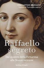 Raffaello segreto. Dal mistero della Fornarina alle stanze vaticane