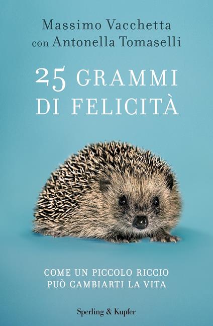 25 grammi di felicità. Come un piccolo riccio può cambiarti la vita - Antonella Tomaselli,Massimo Vacchetta - ebook