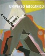 Universo meccanico. Il futurismo attorno a Balla, Depero, Prampolini. Catalogo della mostra (Milano, 27 marzo-31 maggio 2003). Ediz. illustrata