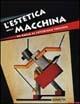 L' estetica della macchina. Da Balla al futurismo torinese. Ediz. illustrata - copertina