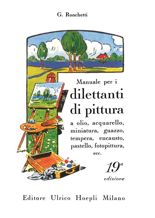 Manuale per i dilettanti di pittura a olio, acquarello, miniatura, guazzo, tempera, encausto, pastello, fotopittura ecc.. Ediz. illustrata - Giuseppe Ronchetti - copertina