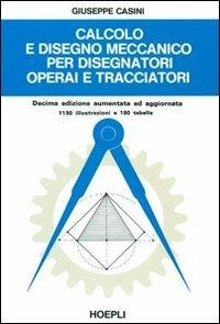 Calcolo e disegno meccanico per disegnatori operai e tracciatori - G. Casini - copertina