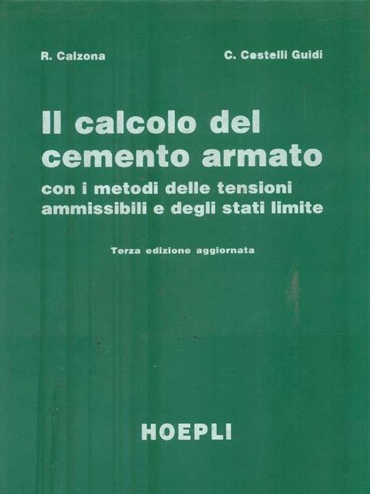 Il calcolo del cemento armato con i metodi delle tensioni ammissibili e degli stati limite - Remo Calzona,Carlo Cestelli Guidi - 2
