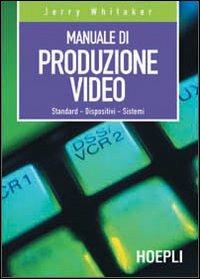Manuale di produzione video. Standard. Dispositivi. Sistemi - Jerry Whitaker - copertina