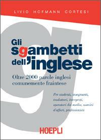 Gli sgambetti dell'inglese. Oltre 2000 parole inglesi comunemente fraintese - Livio Hofmann Cortesi - copertina