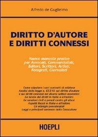 Diritto d'autore e diritti connessi. Nuovo manuale pratico per avvocati, commercialisti, consulenti, editori, scrittori, artisti, fotografi, giornalisti - Alfredo De Guglielmo - copertina