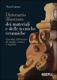 Dizionario illustrato dei materiali e delle tecniche ceramiche. Con oltre 200 ricette di smalti, vernici e ingobbi. Ediz. illustrata - Nino Caruso - copertina