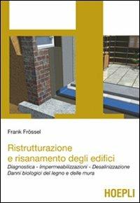 Ristrutturazione e risanamento degli edifici. Diagnostica. Impermeabilizzazioni. Desalinizzazione. Danni biologici del legno e delle mura - Frank Frossel - copertina