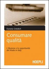 Consumare qualità. L'illusione e le opportunità del Made in Italy - Daniela Ostidich - copertina