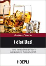 I distillati. La storia, le tecniche di produzione, la degustazione, i cocktail più noti