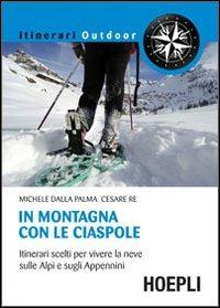 In montagna con le ciaspole. Itinerari scelti per vivere la neve sulle Alpi e sugli Appennini - Michele Dalla Palma,Cesare Re - copertina