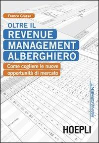 Oltre il revenue management alberghiero. Come cogliere le nuove opportunità di mercato - Franco Grasso - copertina