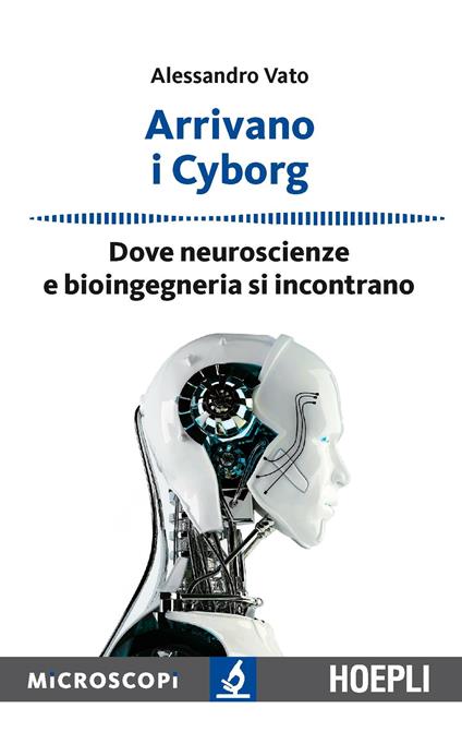 Arrivano i cyborg. Dove neuroscienze e bioingegneria si incontrano - Alessandro Vato - copertina