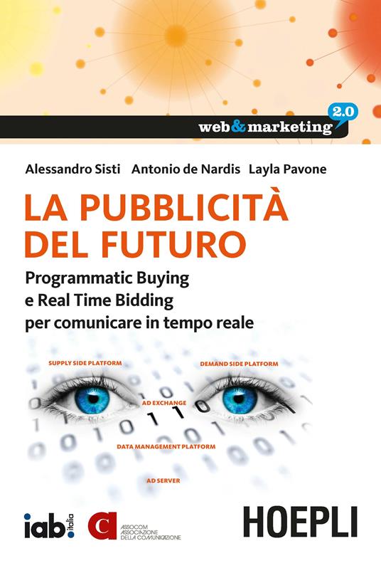 La pubblicità del futuro. Programmatic Buying e Real Time Bidding per comunicare in tempo reale - Alessandro Sisti,Antonio De Nardis,Layla Pavone - copertina