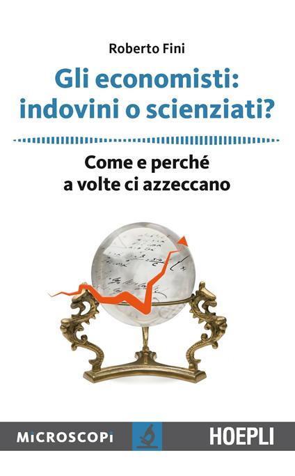 Gli economisti: indovini o scienziati? Come e perché a volte ci azzeccano - Roberto Fini - copertina