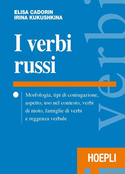 I verbi russi. Morfologia, tipi di coniugazione, aspetto, uso nel contesto, verbi di moto, famiglie di verbi e reggenza verbale - Elisa Cadorin,Irina Kukushkina - copertina