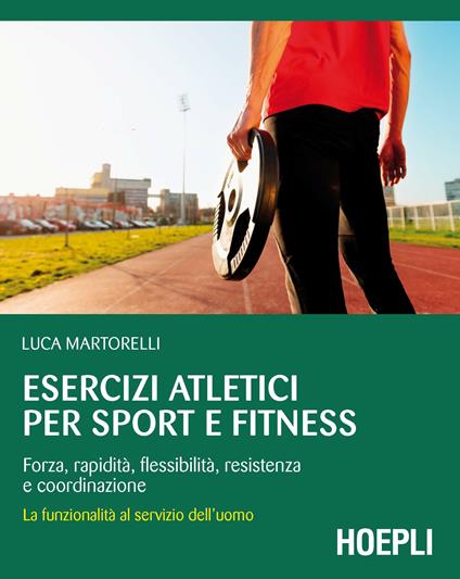 Esercizi atletici per sport e fitness. Forza, rapidità, flessibilità, resistenza e coordinazione. La funzionalità al servizio dell'uomo - Luca Martorelli - copertina