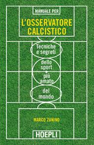 Manuale per l'osservatore calcistico. Tecniche e segreti dello sport più amato del mondo