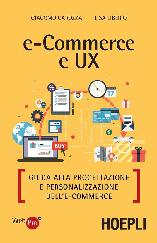 E-commerce e UX. Guida alla progettazione e personalizzazione dell'e- commerce - Giacomo Carozza - Liberio Lisa - - Libro - Hoepli - WebPro+ | IBS