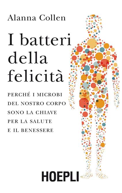 I batteri della felicità. Perché i microbi del nostro corpo sono la chiave per la salute e il benessere - Alanna Collen - copertina