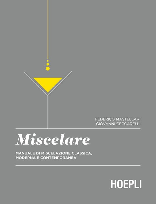Miscelare. Manuale di miscelazione classica, moderna e contemporanea - Federico Mastellari,Giovanni Ceccarelli - 2