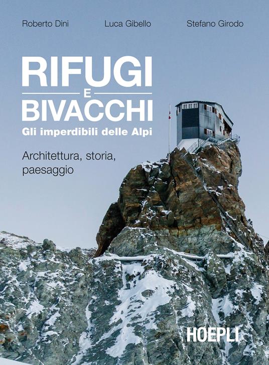 Rifugi e bivacchi. Gli imperdibili delle Alpi. Architettura, storia, paesaggio - Roberto Dini,Luca Gibello,Stefano Girodo - copertina